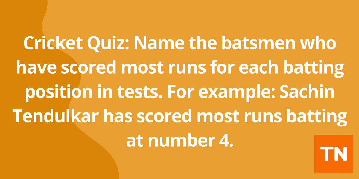 Cricket Quiz: Name the batsmen who have scored most runs for each batting position in tests. For example: Sachin Tendulkar has scored most runs batting at number 4.