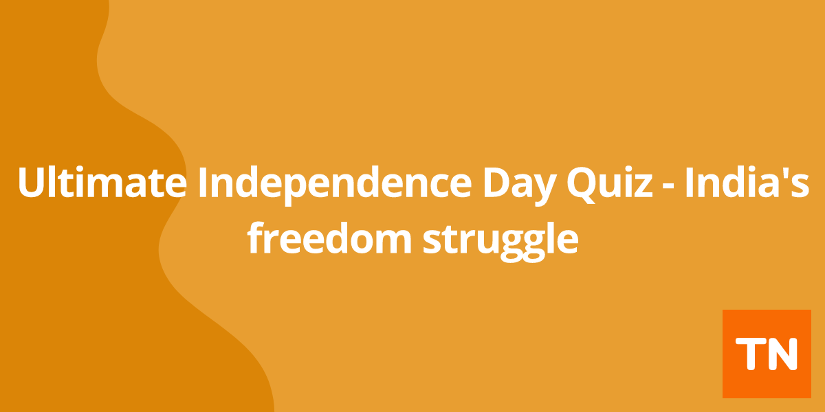 Ultimate Independence Day Quiz - India's freedom struggle