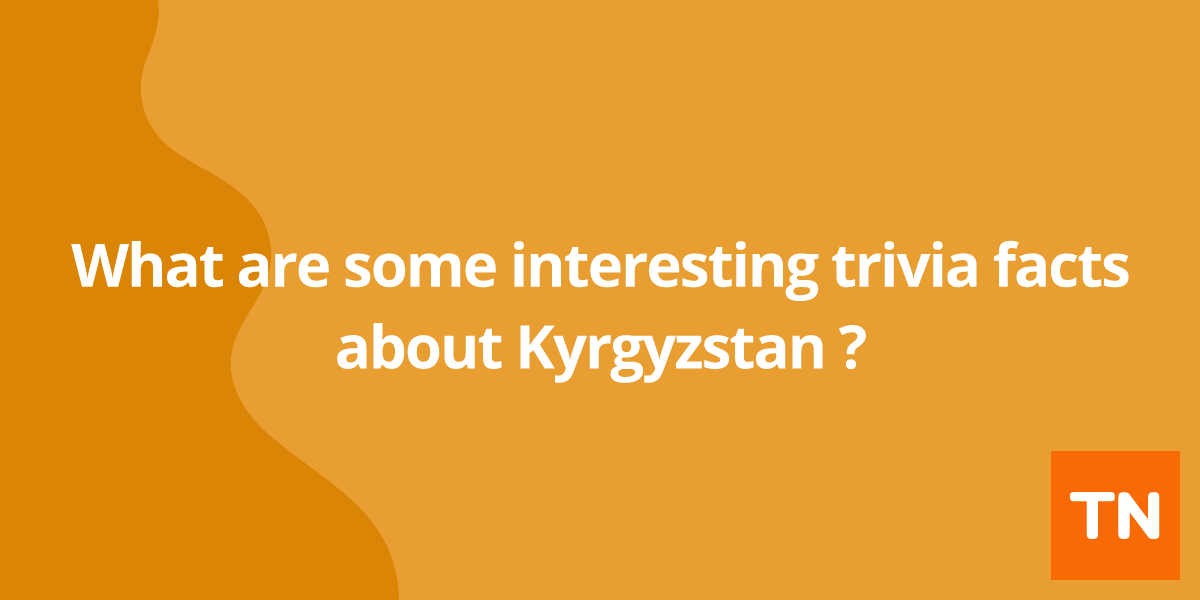 What are some interesting trivia facts about Kyrgyzstan 🇰🇬?