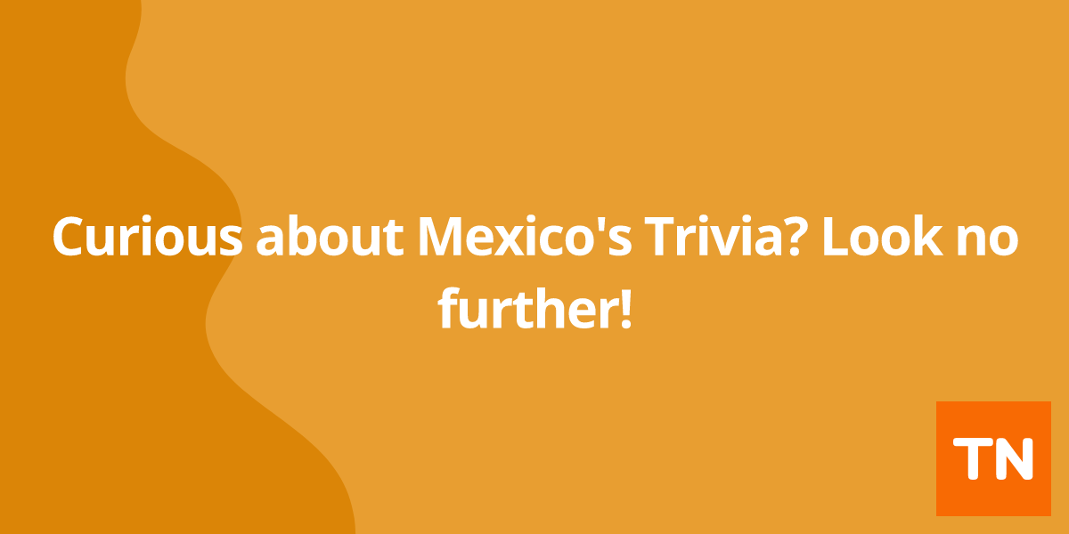 Curious about Mexico's 🇲🇽 Trivia? Look no further!