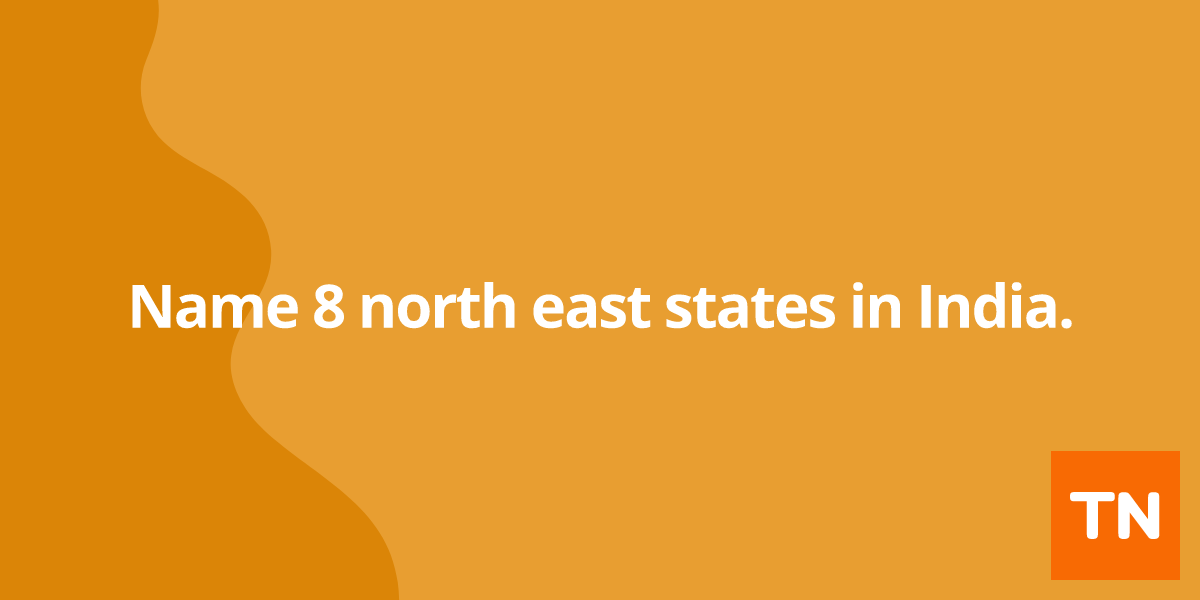 Name 8 north east states in India.