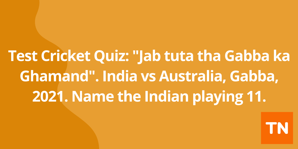 Test Cricket Quiz: "Jab tuta tha Gabba ka Ghamand"™. India vs Australia, Gabba, 2021. Name the Indian playing 11.