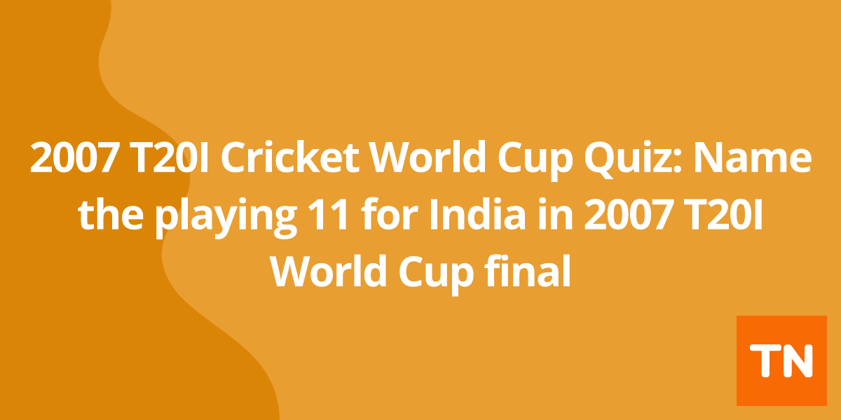 2007 T20I Cricket World Cup Quiz: Name the playing 11 for India in 2007 T20I World Cup final