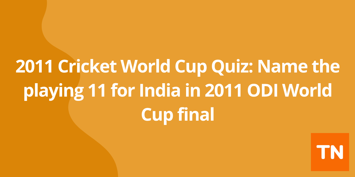 2011 Cricket World Cup Quiz: Name the playing 11 for India in 2011 ODI World Cup final