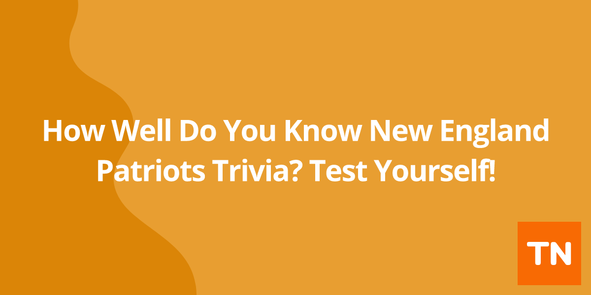 How Well Do You Know New England Patriots Trivia? Test Yourself!