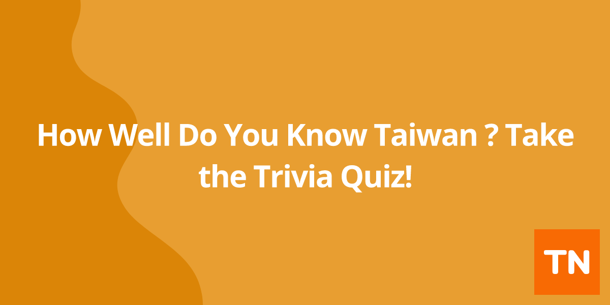 How Well Do You Know Taiwan 🇹🇼? Take the Trivia Quiz!