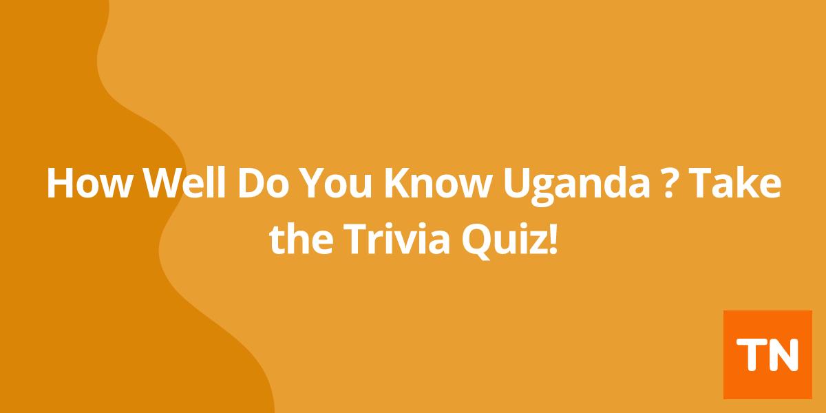 How Well Do You Know Uganda 🇺🇬? Take the Trivia Quiz!
