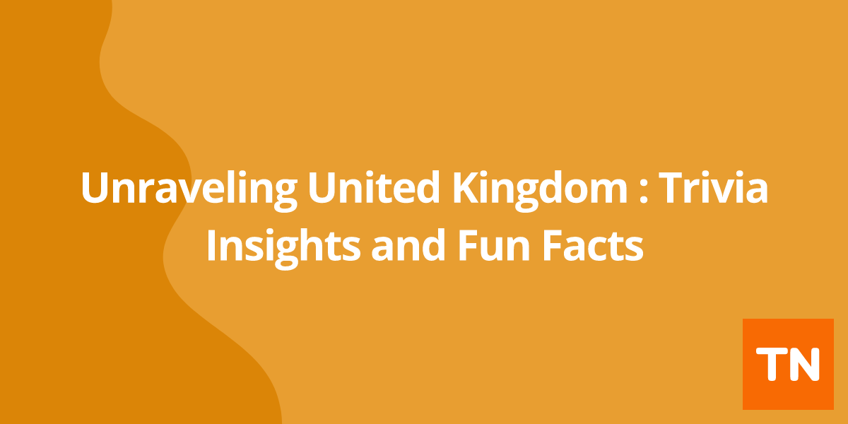 Unraveling United Kingdom 🇬🇧: Trivia Insights and Fun Facts